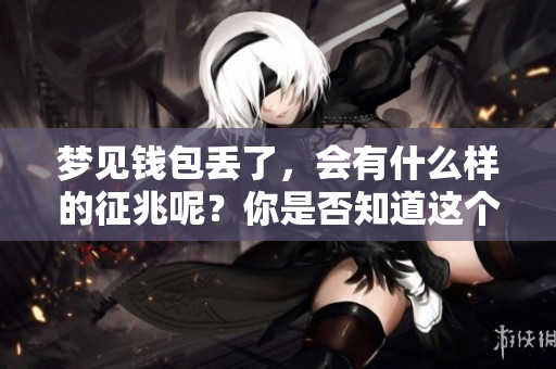 梦见钱包丢了，会有什么样的征兆呢？你是否知道这个梦代表了什么含义？