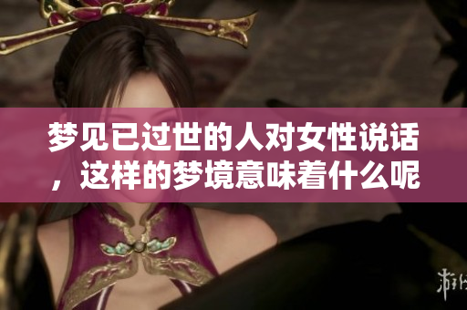 梦见已过世的人对女性说话，这样的梦境意味着什么呢