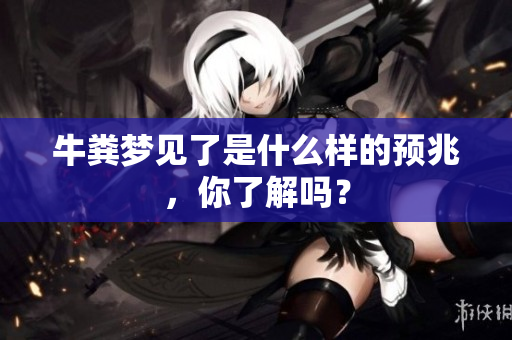 牛粪梦见了是什么样的预兆，你了解吗？