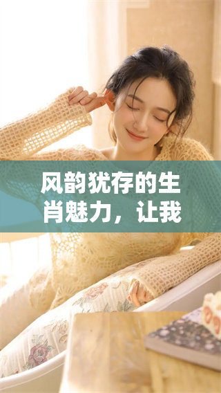 风韵犹存的生肖魅力，让我们感受它独特的韵味与魅力
