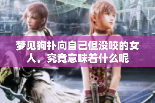 梦见狗扑向自己但没咬的女人，究竟意味着什么呢