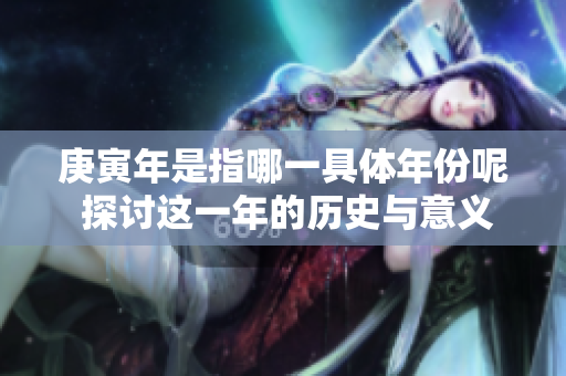 庚寅年是指哪一具体年份呢 探讨这一年的历史与意义