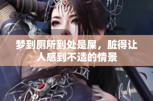 梦到厕所到处是屎，脏得让人感到不适的情景