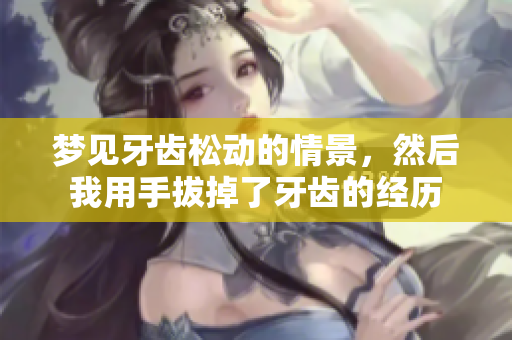梦见牙齿松动的情景，然后我用手拔掉了牙齿的经历