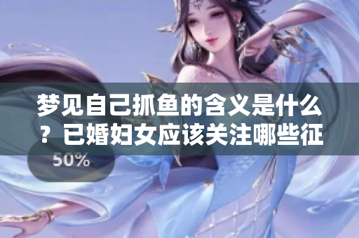 梦见自己抓鱼的含义是什么？已婚妇女应该关注哪些征兆呢