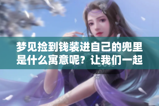 梦见捡到钱装进自己的兜里是什么寓意呢？让我们一起探讨一下这个梦境。
