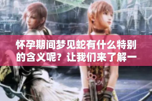怀孕期间梦见蛇有什么特别的含义呢？让我们来了解一下相关的解释！
