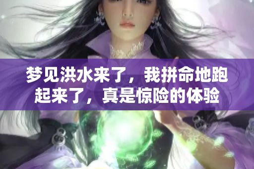 梦见洪水来了，我拼命地跑起来了，真是惊险的体验