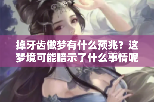 掉牙齿做梦有什么预兆？这梦境可能暗示了什么事情呢