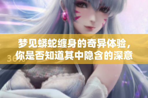 梦见蟒蛇缠身的奇异体验，你是否知道其中隐含的深意呢