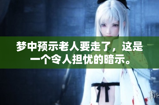 梦中预示老人要走了，这是一个令人担忧的暗示。