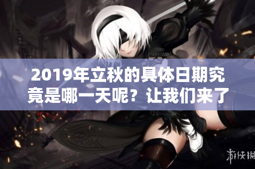 2019年立秋的具体日期究竟是哪一天呢？让我们来了解一下吧！