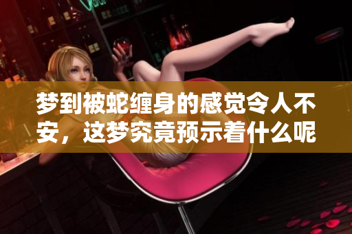 梦到被蛇缠身的感觉令人不安，这梦究竟预示着什么呢