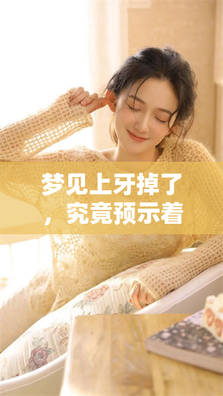 梦见上牙掉了，究竟预示着什么深层含义呢？