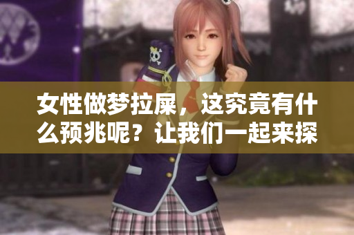 女性做梦拉屎，这究竟有什么预兆呢？让我们一起来探讨一下。