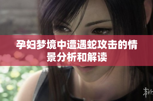 孕妇梦境中遭遇蛇攻击的情景分析和解读