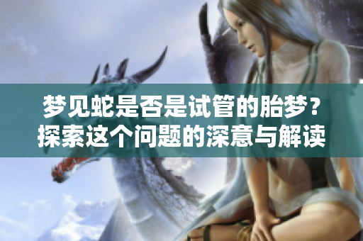 梦见蛇是否是试管的胎梦？探索这个问题的深意与解读