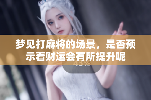 梦见打麻将的场景，是否预示着财运会有所提升呢