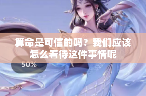 算命是可信的吗？我们应该怎么看待这件事情呢