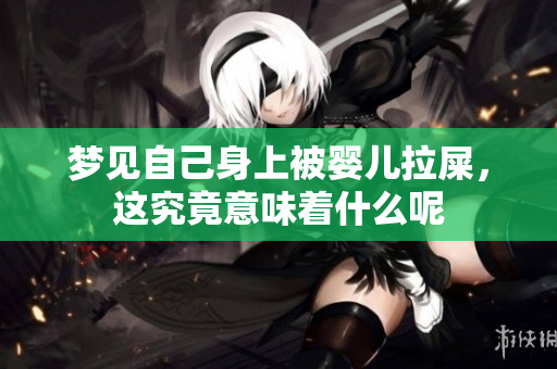 梦见自己身上被婴儿拉屎，这究竟意味着什么呢