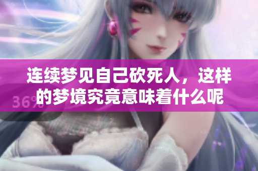 连续梦见自己砍死人，这样的梦境究竟意味着什么呢