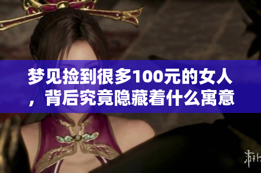 梦见捡到很多100元的女人，背后究竟隐藏着什么寓意呢