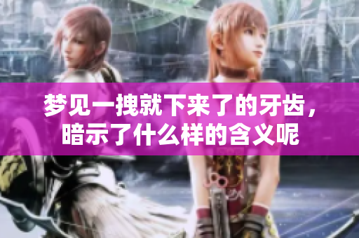 梦见一拽就下来了的牙齿，暗示了什么样的含义呢