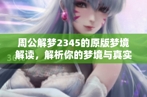 周公解梦2345的原版梦境解读，解析你的梦境与真实生活的关系