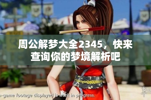 周公解梦大全2345，快来查询你的梦境解析吧