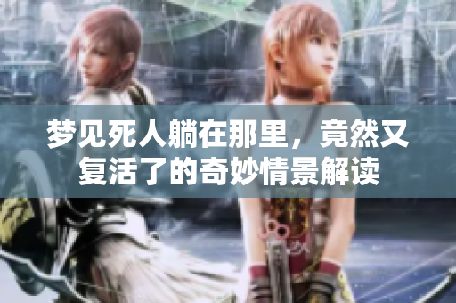 梦见死人躺在那里，竟然又复活了的奇妙情景解读
