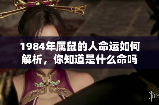 1984年属鼠的人命运如何解析，你知道是什么命吗