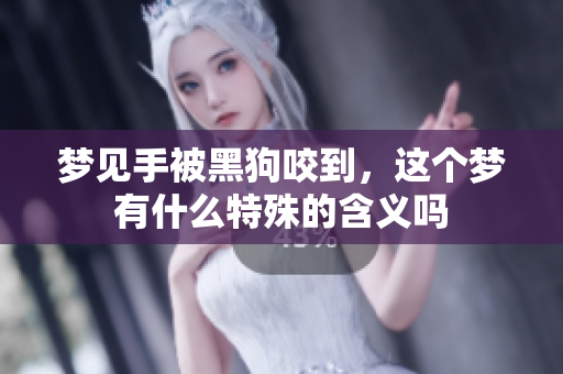 梦见手被黑狗咬到，这个梦有什么特殊的含义吗