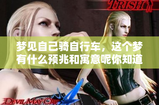 梦见自己骑自行车，这个梦有什么预兆和寓意呢你知道吗