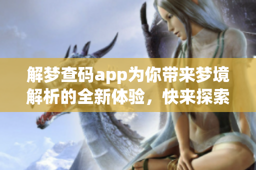 解梦查码app为你带来梦境解析的全新体验，快来探索你的梦吧！