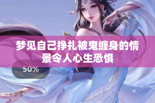 梦见自己挣扎被鬼缠身的情景令人心生恐惧