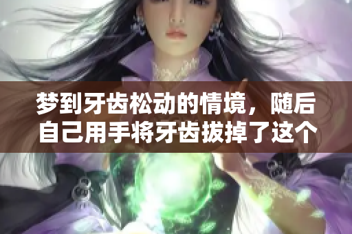 梦到牙齿松动的情境，随后自己用手将牙齿拔掉了这个情节