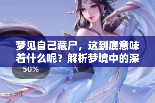 梦见自己藏尸，这到底意味着什么呢？解析梦境中的深层含义。