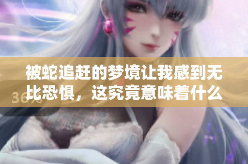 被蛇追赶的梦境让我感到无比恐惧，这究竟意味着什么呢