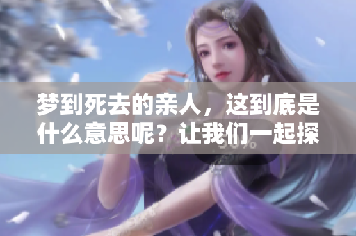 梦到死去的亲人，这到底是什么意思呢？让我们一起探讨一下。