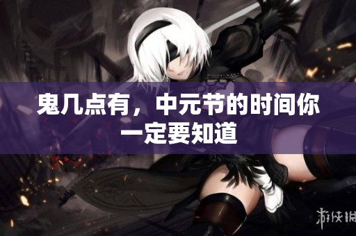 鬼几点有，中元节的时间你一定要知道