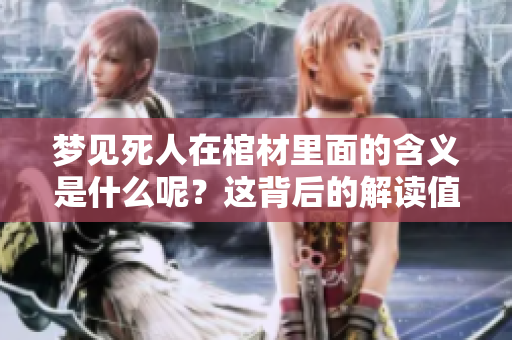 梦见死人在棺材里面的含义是什么呢？这背后的解读值得我们深入探讨。