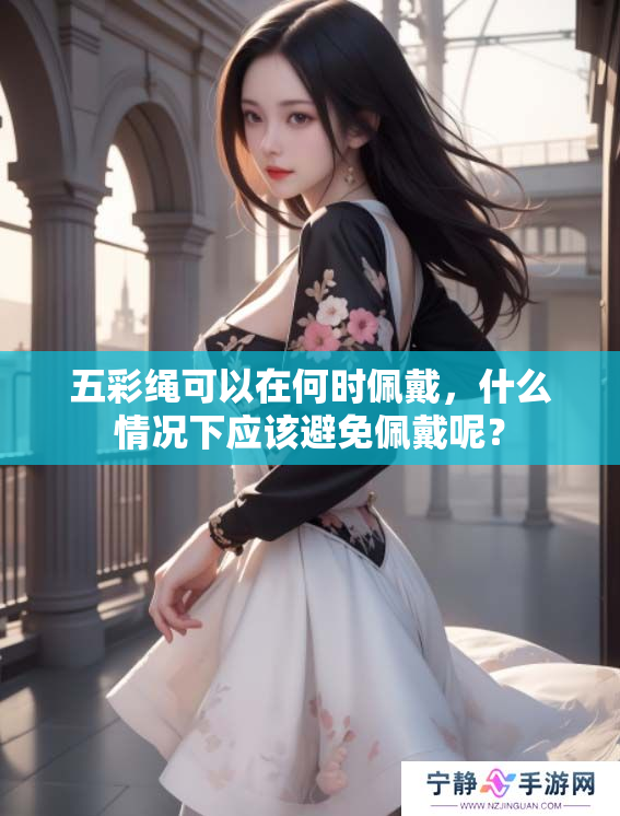 五彩绳可以在何时佩戴，什么情况下应该避免佩戴呢？