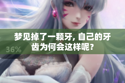 梦见掉了一颗牙, 自己的牙齿为何会这样呢？