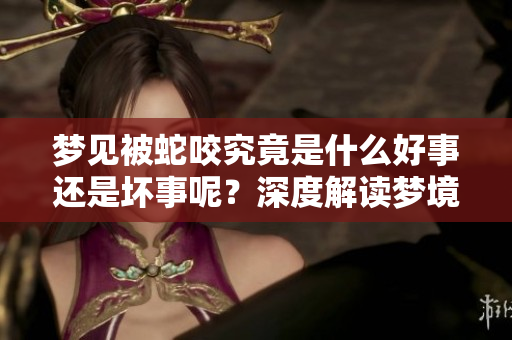 梦见被蛇咬究竟是什么好事还是坏事呢？深度解读梦境背后的真相。