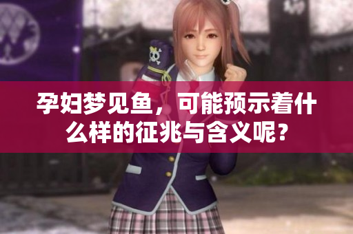 孕妇梦见鱼，可能预示着什么样的征兆与含义呢？
