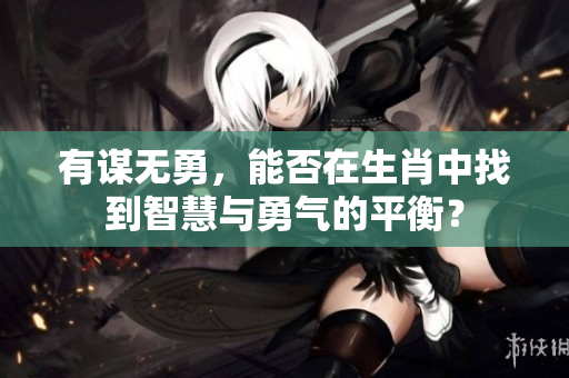 有谋无勇，能否在生肖中找到智慧与勇气的平衡？