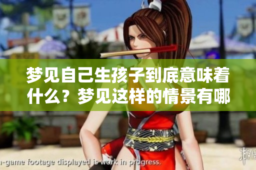 梦见自己生孩子到底意味着什么？梦见这样的情景有哪些潜在的含义呢？