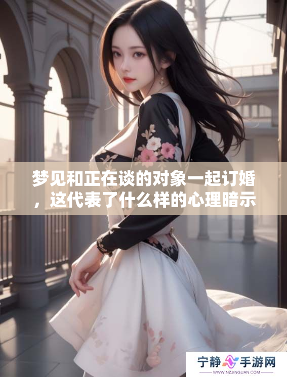 梦见和正在谈的对象一起订婚，这代表了什么样的心理暗示呢