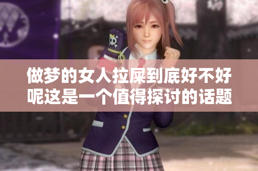 做梦的女人拉屎到底好不好呢这是一个值得探讨的话题