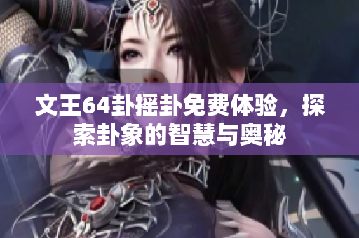 文王64卦摇卦免费体验，探索卦象的智慧与奥秘